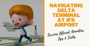 Navigating Delta Terminal JFK - Services Offered, Amenities, Tips & Tricks